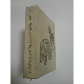 CALATORI  STRAINI  DESPRE  TARILE  ROMANE  vol.I * Volum ingrijit de Maria Holban 